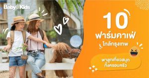 10 ฟาร์มคาเฟ่ ใกล้กรุงเทพ พาลูกเที่ยวสนุกทั้งครอบครัว